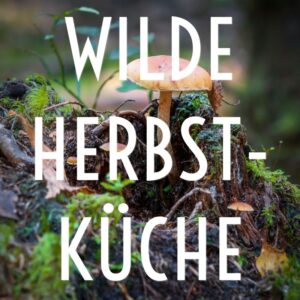 «Wilde» Herbstküche - Der Herbst in allen kulinarischen Facetten – mit und ohne Fleisch