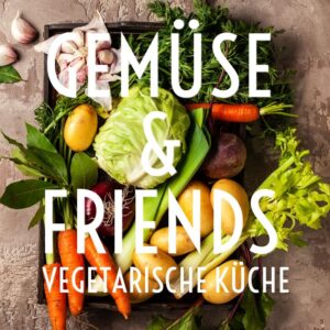 Gemüse & Friends - Schnelle Vegi-Küche